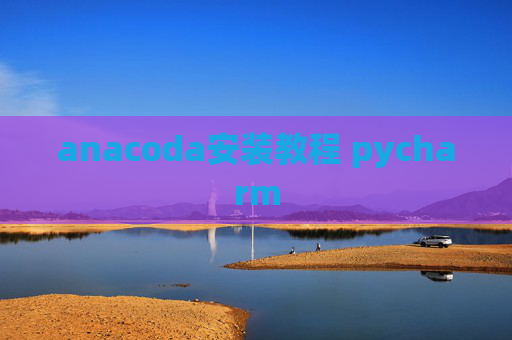 anacoda安装教程 pycharm anacoda安装教程 pycharm