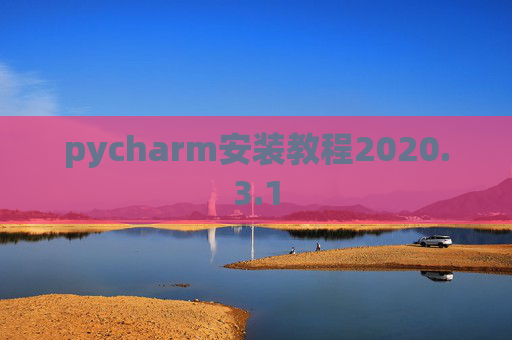 pycharm安装教程2020.3.1 pycharm安装教程2020.3.1